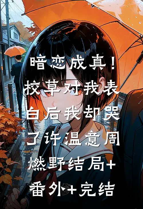暗恋成真！校草对我表白后我却哭了许温意周燃野:结局+番外+完结