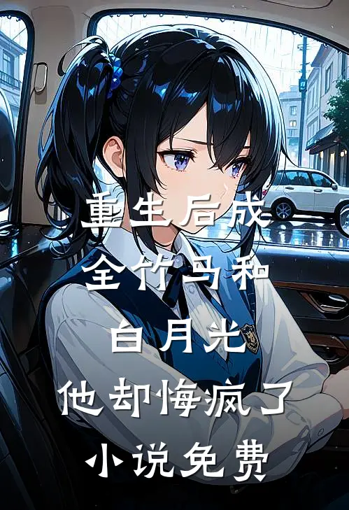 重生后成全竹马和白月光，他却悔疯了小说免费