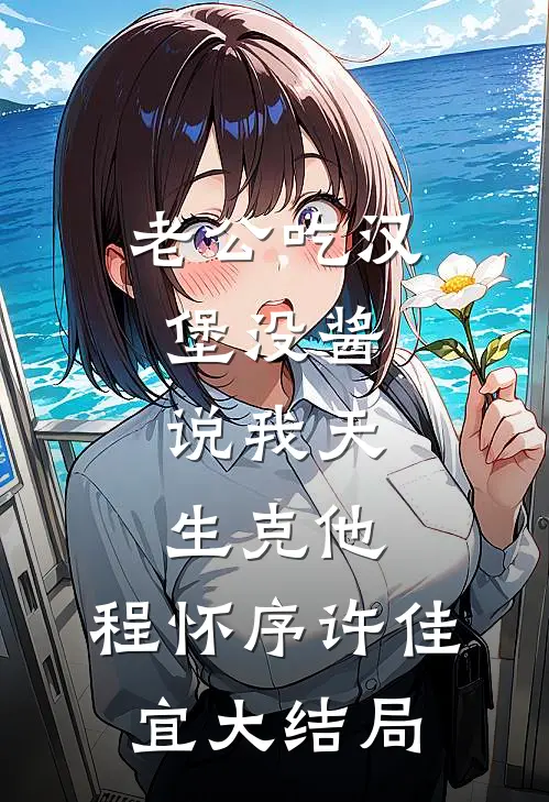 老公吃汉堡没酱，说我天生克他。程怀序许佳宜大结局