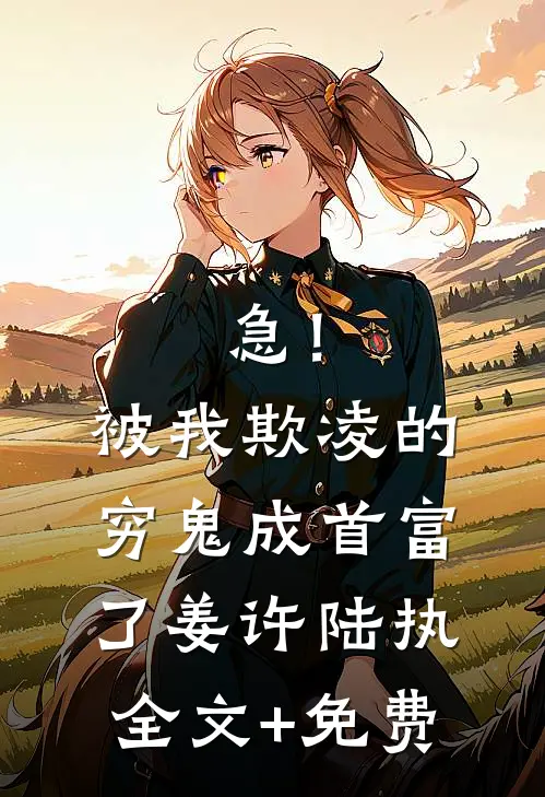 急！被我欺凌的穷鬼成首富了姜许陆执全文+免费