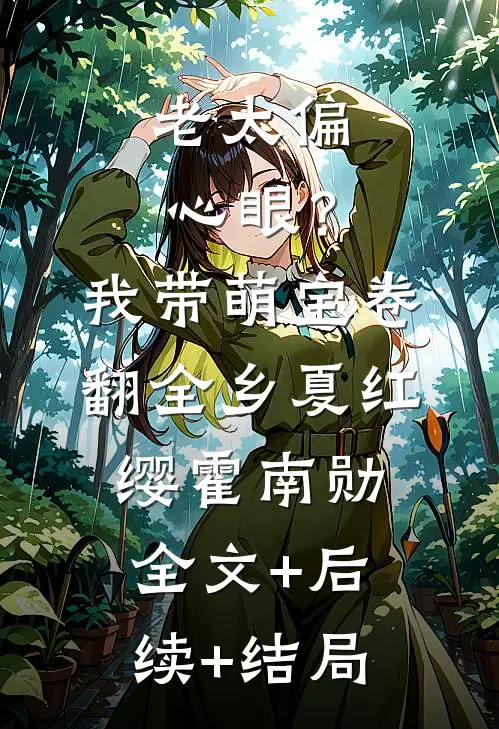 老太偏心眼？我带萌宝卷翻全乡夏红缨霍南勋:全文+后续+结局