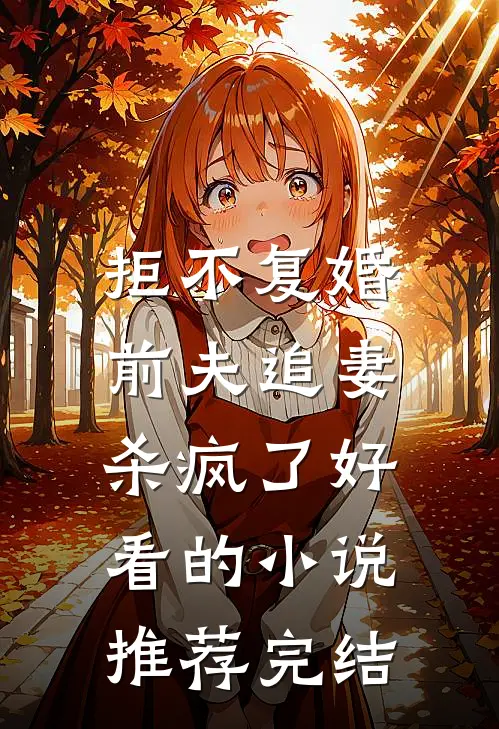 拒不复婚：前夫追妻杀疯了好看的小说推荐完结