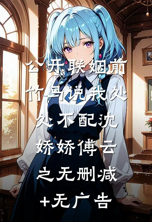公开联姻前，竹马说我处处不配沈娇娇傅云之无删减+无广告