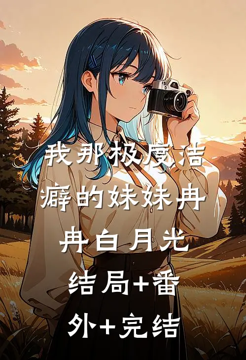 我那极度洁癖的妹妹冉冉白月光:结局+番外+完结