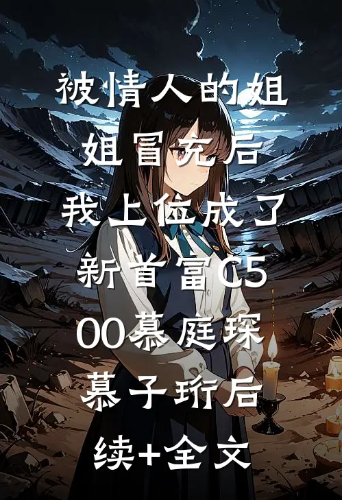 被情人的姐姐冒充后，我上位成了新首富C500慕庭琛慕子珩后续+全文