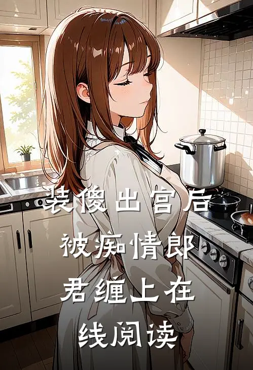 装傻出宫后，被痴情郎君缠上在线阅读