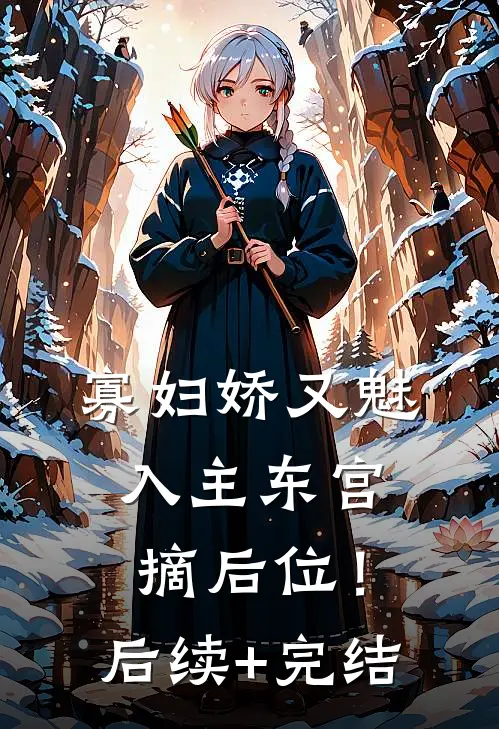 寡妇娇又魅，入主东宫，摘后位！后续+完结