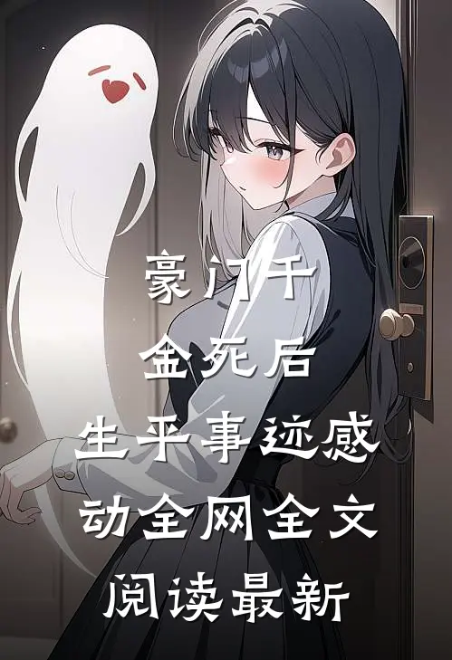 豪门千金死后，生平事迹感动全网全文阅读最新
