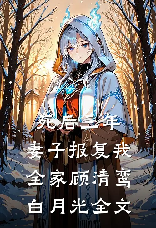 死后三年，妻子报复我全家顾清鸾白月光全文