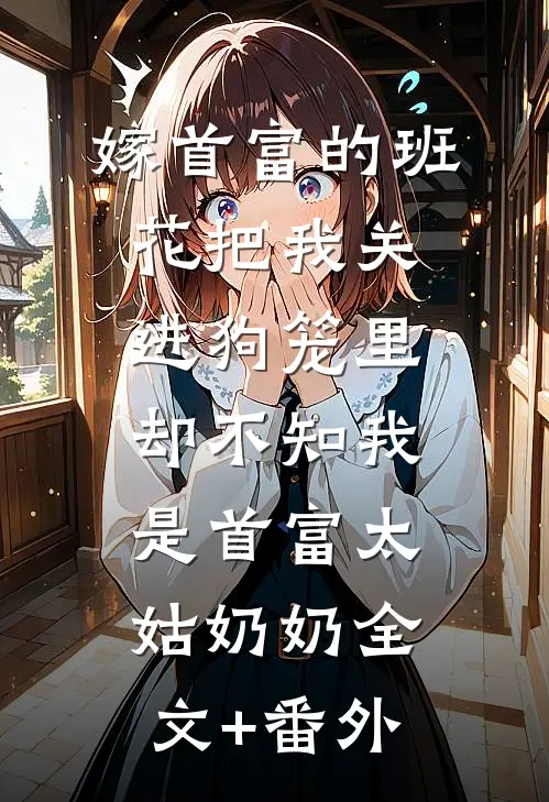 嫁首富的班花把我关进狗笼里，却不知我是首富太姑奶奶全文+番外
