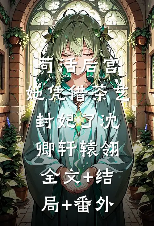 苟活后宫：她凭借茶艺封妃了沈卿轩辕翎:全文+结局+番外