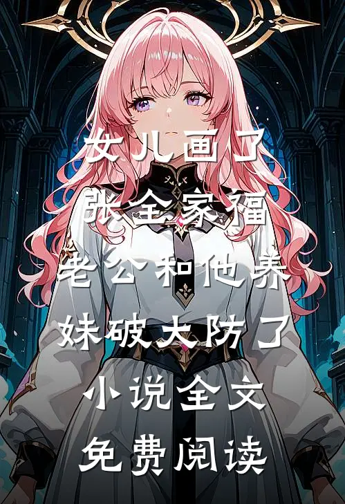 女儿画了张全家福，老公和他养妹破大防了小说全文免费阅读