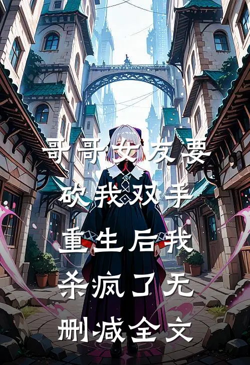 哥哥女友要砍我双手，重生后我杀疯了无删减全文