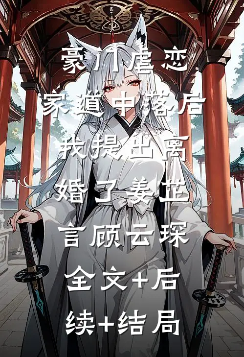 豪门虐恋：家道中落后我提出离婚了姜芷言顾云琛:全文+后续+结局