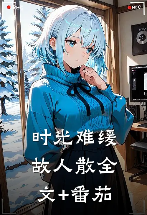 时光难缓故人散全文+番茄