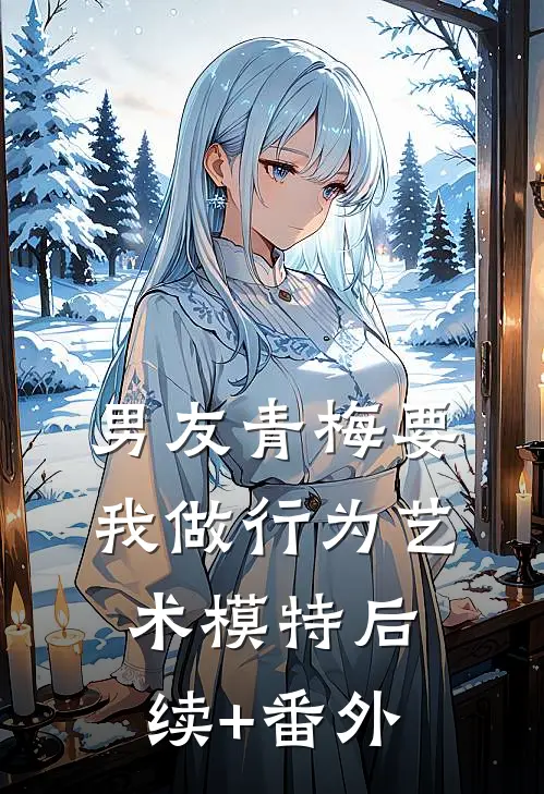 男友青梅要我做行为艺术模特后续+番外