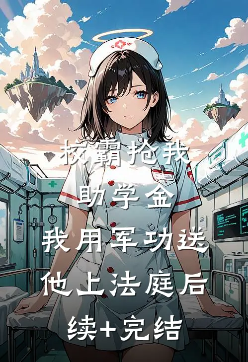 校霸抢我助学金，我用军功送他上法庭后续+完结