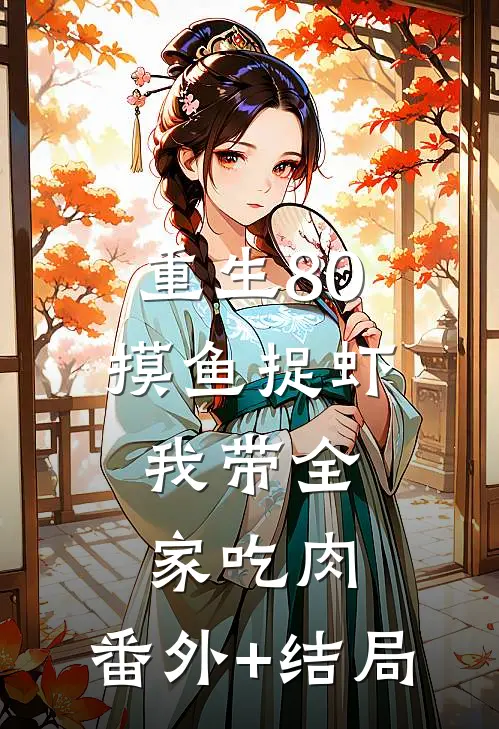 重生80：摸鱼捉虾，我带全家吃肉:(番外)+(结局)