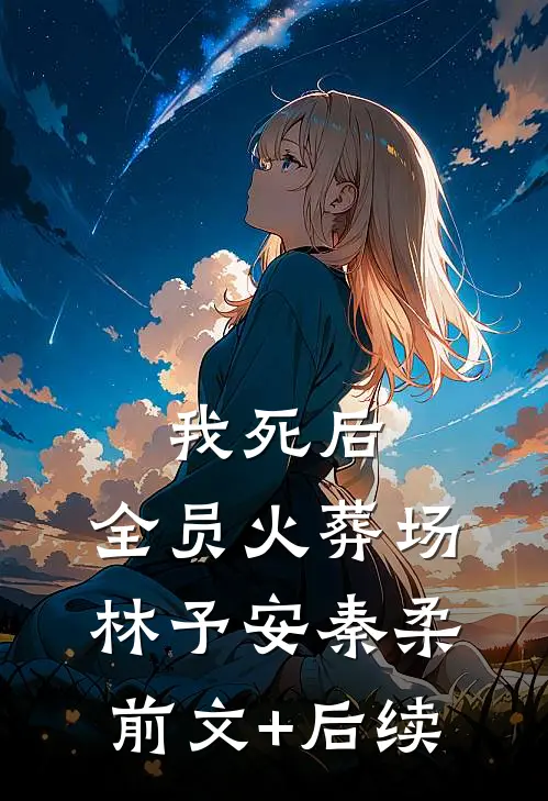 我死后，全员火葬场林予安秦柔前文+后续