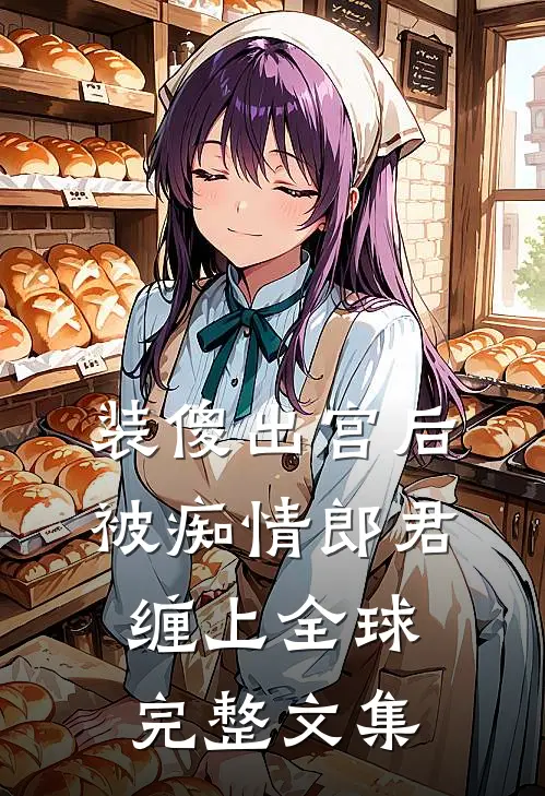装傻出宫后，被痴情郎君缠上全球完整文集