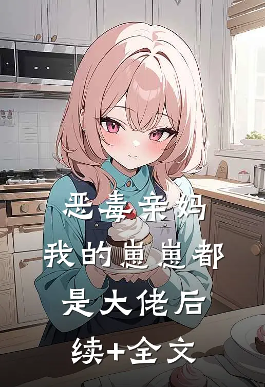 恶毒亲妈：我的崽崽都是大佬后续+全文