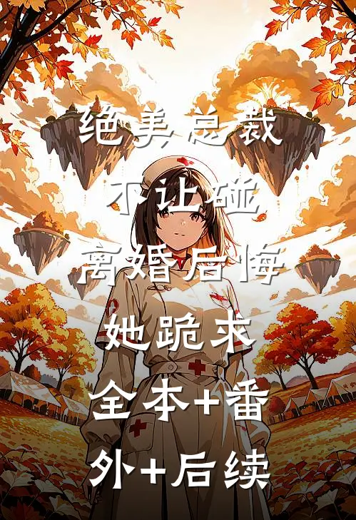绝美总裁不让碰，离婚后悔她跪求:全本+番外+后续