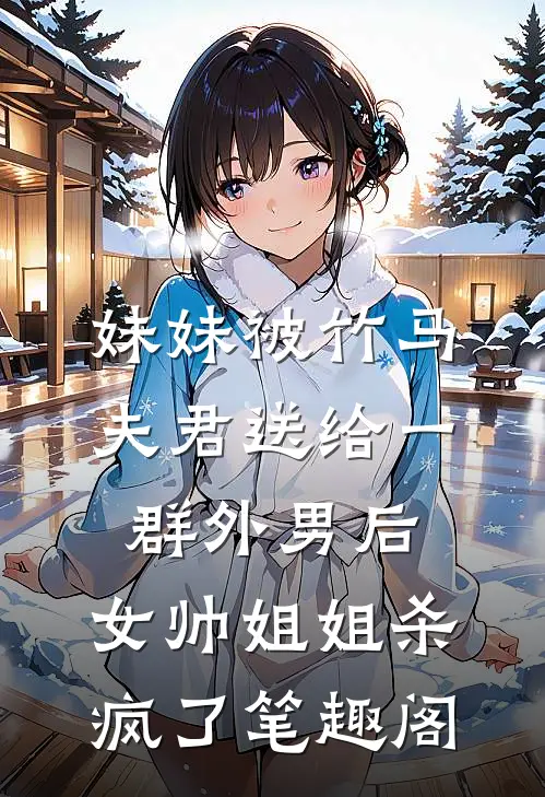 妹妹被竹马夫君送给一群外男后，女帅姐姐杀疯了笔趣阁