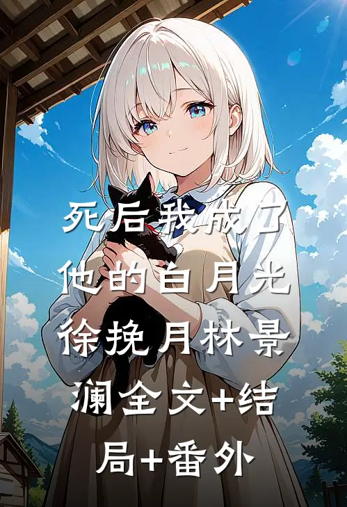 死后我成了他的白月光徐挽月林景澜全文+结局+番外