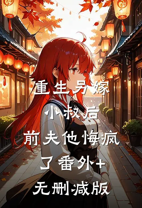 重生另嫁小叔后，前夫他悔疯了番外+无删减版