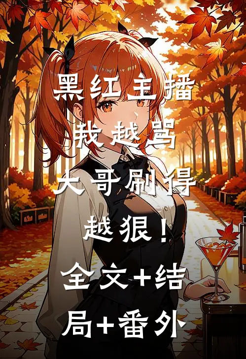 黑红主播：我越骂，大哥刷得越狠！:全文+结局+番外
