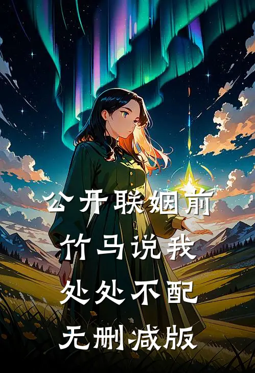 公开联姻前，竹马说我处处不配无删减版