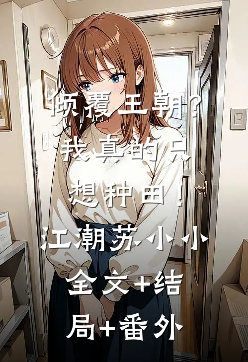 倾覆王朝？我真的只想种田！江潮苏小小:全文+结局+番外