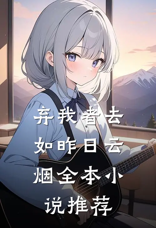 弃我者去，如昨日云烟全本小说推荐