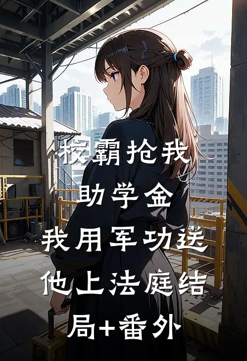 校霸抢我助学金，我用军功送他上法庭结局+番外