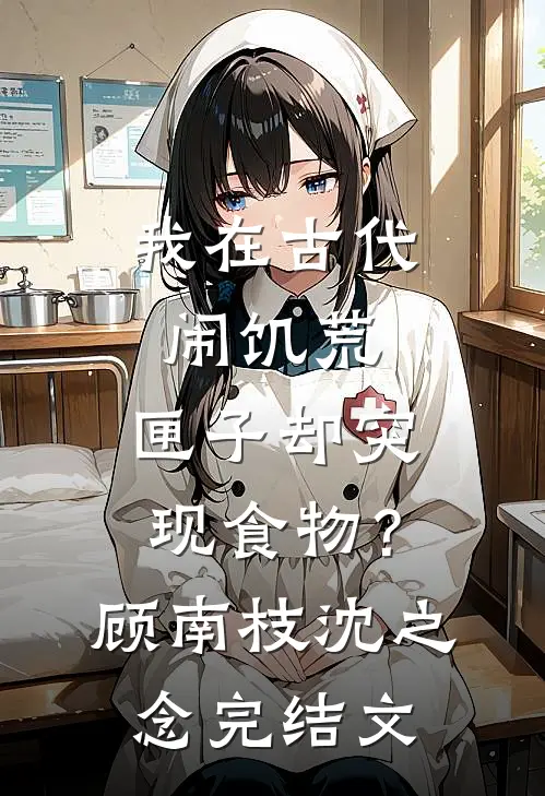 我在古代闹饥荒，匣子却突现食物？顾南枝沈之念完结文
