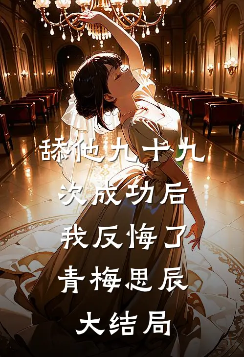 舔他九十九次成功后，我反悔了青梅思辰大结局
