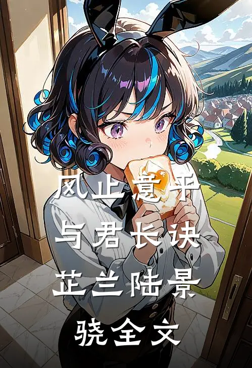 风止意平，与君长诀芷兰陆景骁全文