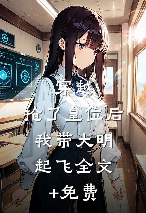 穿越：抢了皇位后，我带大明起飞全文+免费