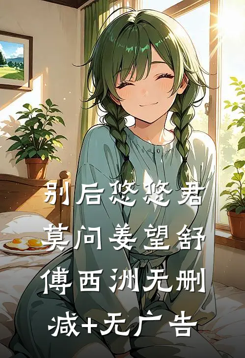 别后悠悠君莫问姜望舒傅西洲无删减+无广告