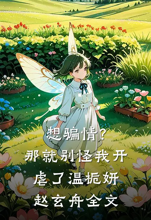 想骗情？那就别怪我开虐了温栀妍赵玄舟全文