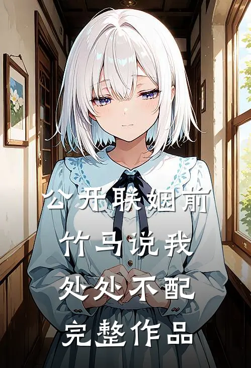 公开联姻前，竹马说我处处不配完整作品