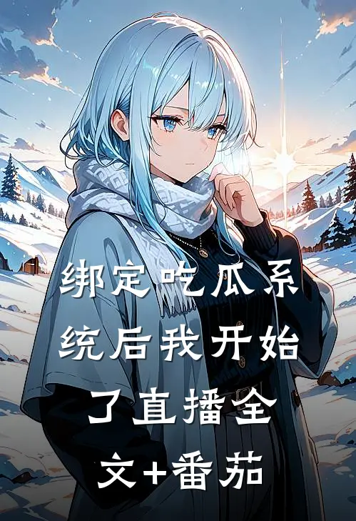绑定吃瓜系统后我开始了直播全文+番茄