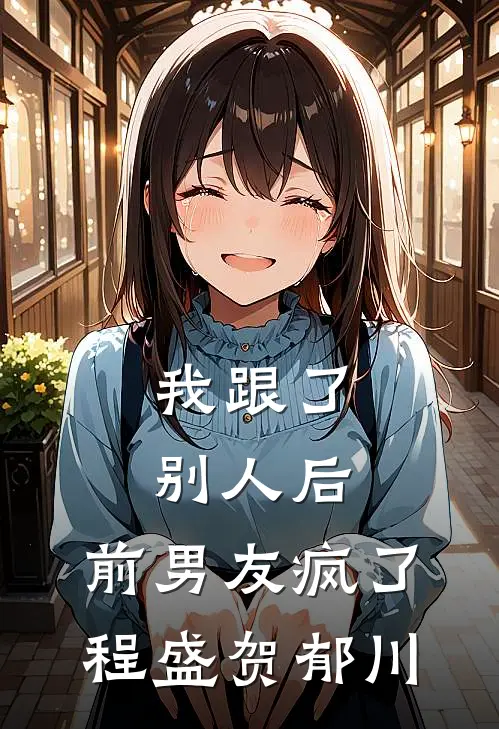 我跟了别人后，前男友疯了程盛贺郁川