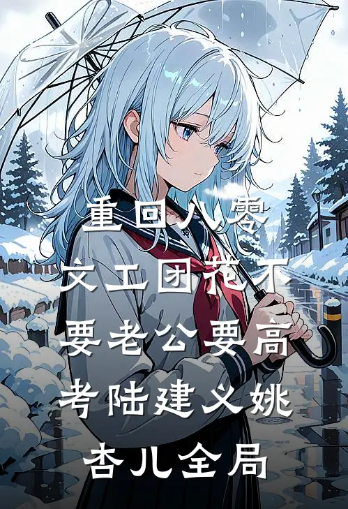 重回八零，文工团花不要老公要高考陆建义姚杏儿全局