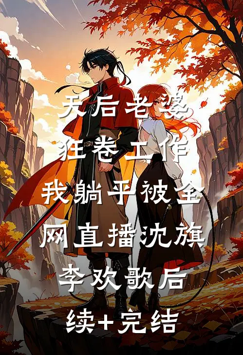天后老婆狂卷工作，我躺平被全网直播沈旗李欢歌后续+完结
