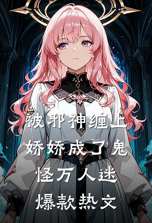 被邪神缠上，娇娇成了鬼怪万人迷爆款热文