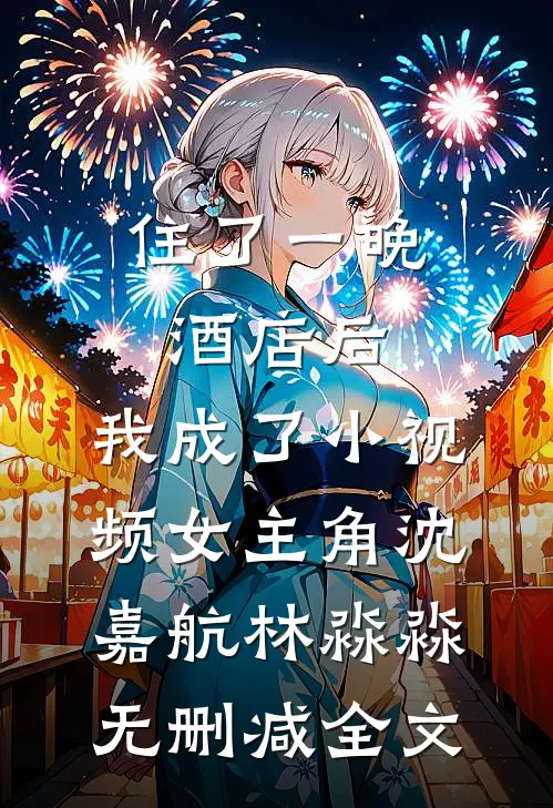 住了一晚酒店后，我成了小视频女主角沈嘉航林淼淼无删减全文