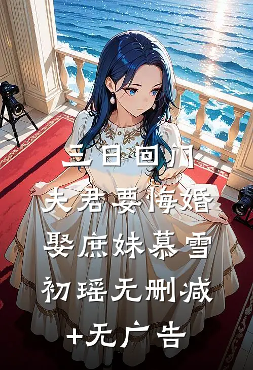 三日回门，夫君要悔婚娶庶妹慕雪初瑶无删减+无广告