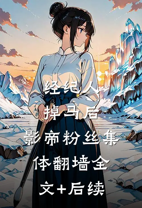 经纪人掉马后，影帝粉丝集体翻墙全文+后续
