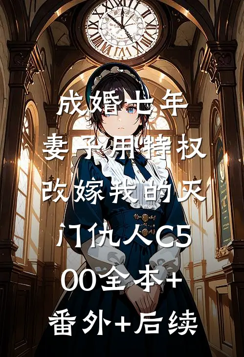 成婚七年，妻子用特权改嫁我的灭门仇人C500全本+番外+后续
